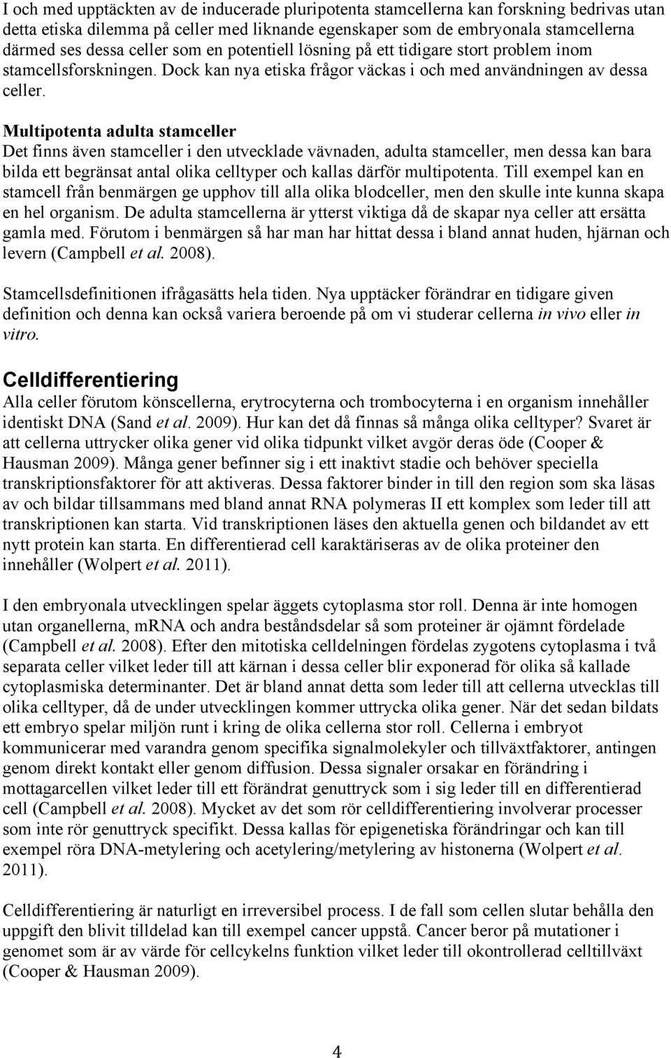 Multipotenta adulta stamceller Det finns även stamceller i den utvecklade vävnaden, adulta stamceller, men dessa kan bara bilda ett begränsat antal olika celltyper och kallas därför multipotenta.