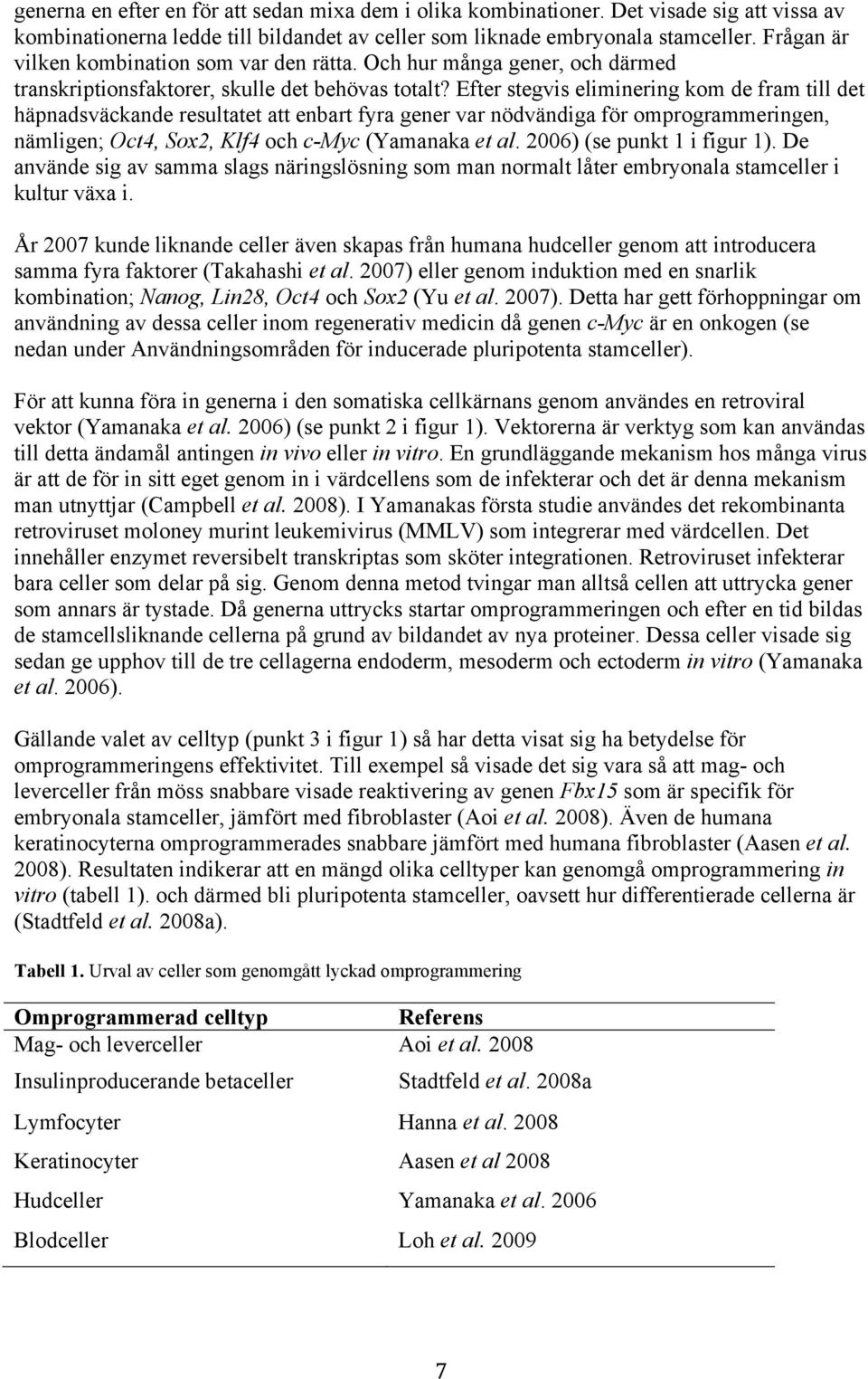 Efter stegvis eliminering kom de fram till det häpnadsväckande resultatet att enbart fyra gener var nödvändiga för omprogrammeringen, nämligen; Oct4, Sox2, Klf4 och c-myc (Yamanaka et al.