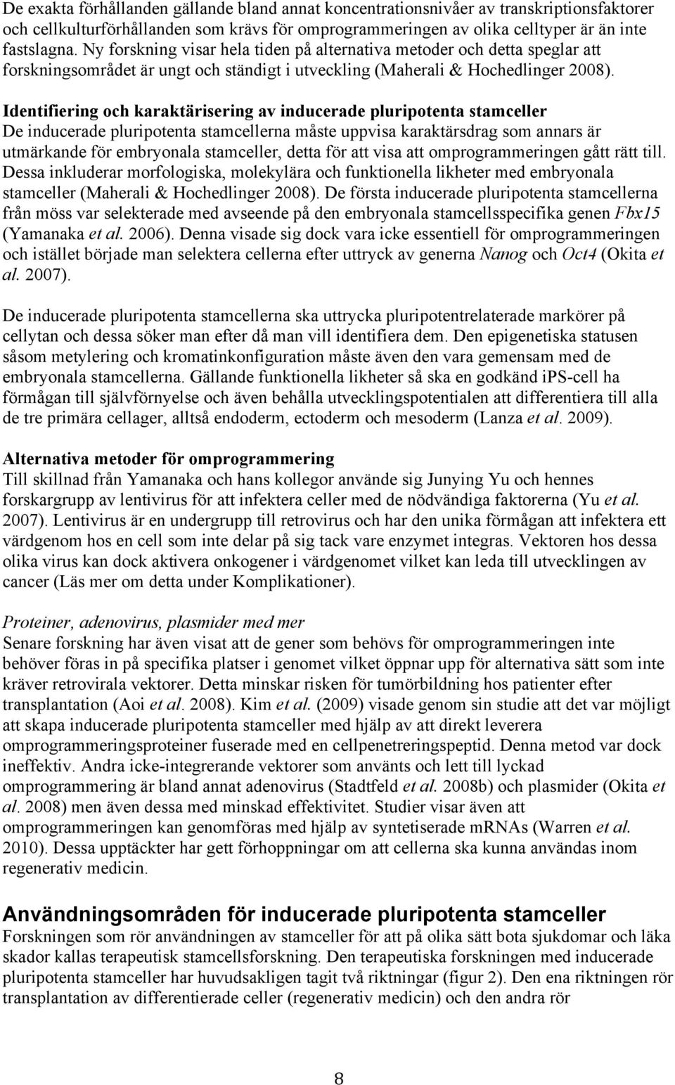 Identifiering och karaktärisering av inducerade pluripotenta stamceller De inducerade pluripotenta stamcellerna måste uppvisa karaktärsdrag som annars är utmärkande för embryonala stamceller, detta