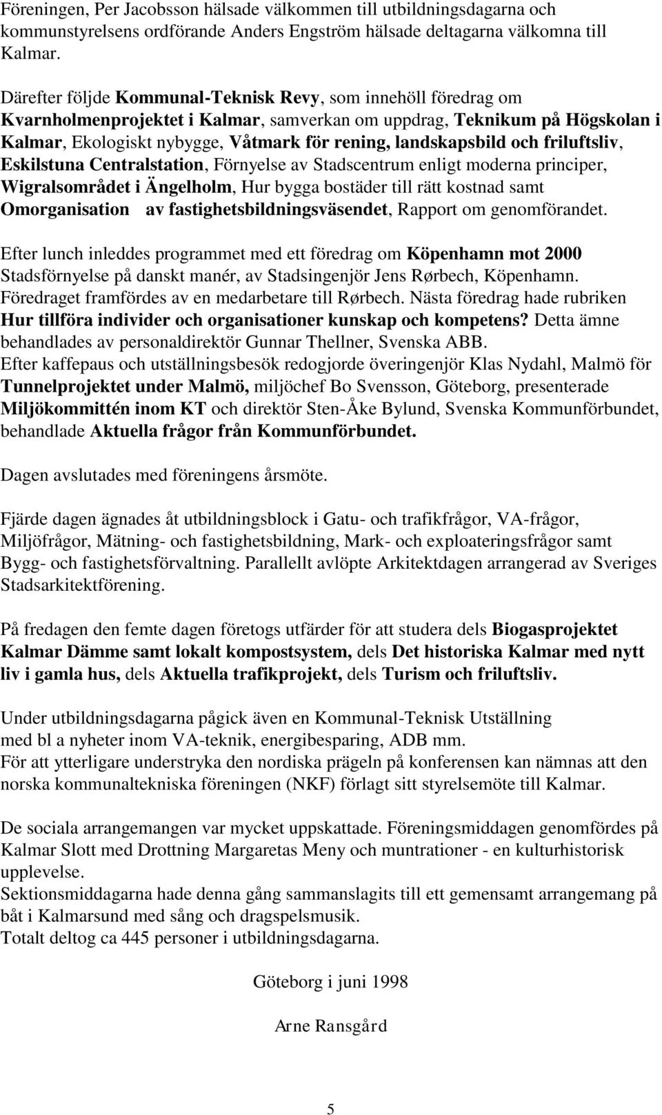 landskapsbild och friluftsliv, Eskilstuna Centralstation, Förnyelse av Stadscentrum enligt moderna principer, Wigralsområdet i Ängelholm, Hur bygga bostäder till rätt kostnad samt Omorganisation av