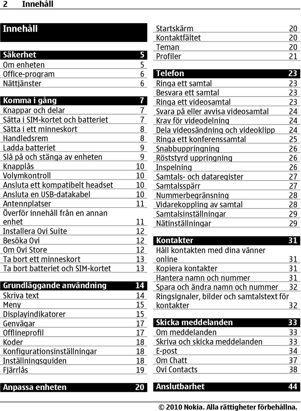 Suite 12 Besöka Ovi 12 Om Ovi Store 12 Ta bort ett minneskort 13 Ta bort batteriet och SIM-kortet 13 Grundläggande användning 14 Skriva text 14 Meny 15 Displayindikatorer 15 Genvägar 17 Offlineprofil