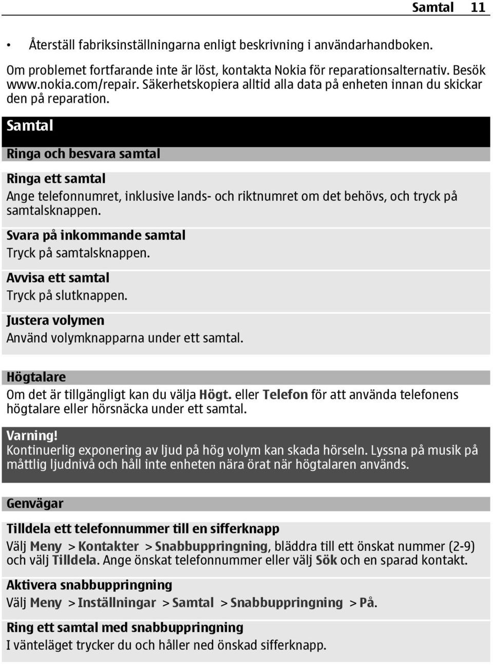 Samtal Ringa och besvara samtal Ringa ett samtal Ange telefonnumret, inklusive lands- och riktnumret om det behövs, och tryck på samtalsknappen. Svara på inkommande samtal Tryck på samtalsknappen.