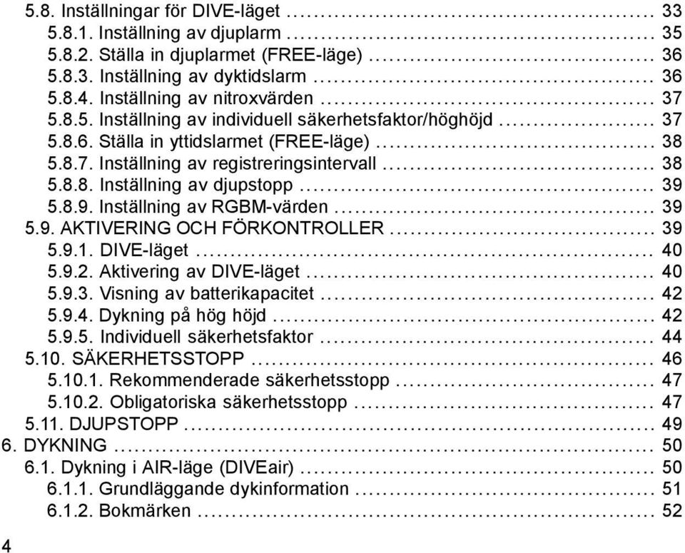 .. 39 5.8.9. Inställning av RGBM-värden... 39 5.9. AKTIVERING OCH FÖRKONTROLLER... 39 5.9.1. DIVE-läget... 40 5.9.2. Aktivering av DIVE-läget... 40 5.9.3. Visning av batterikapacitet... 42 5.9.4. Dykning på hög höjd.