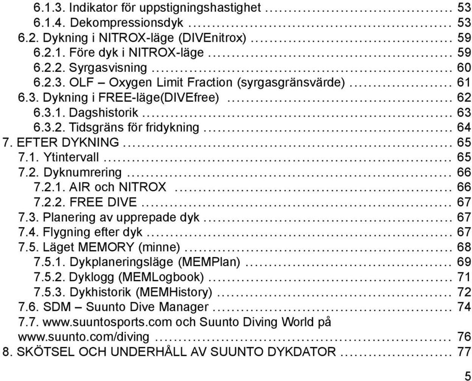 .. 66 7.2.2. FREE DIVE... 67 7.3. Planering av upprepade dyk... 67 7.4. Flygning efter dyk... 67 7.5. Läget MEMORY (minne)... 68 7.5.1. Dykplaneringsläge (MEMPlan)... 69 7.5.2. Dyklogg (MEMLogbook).