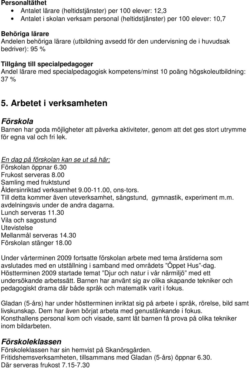 Arbetet i verksamheten Förskola Barnen har goda möjligheter att påverka aktiviteter, genom att det ges stort utrymme för egna val och fri lek. En dag på förskolan kan se ut så här; Förskolan öppnar 6.