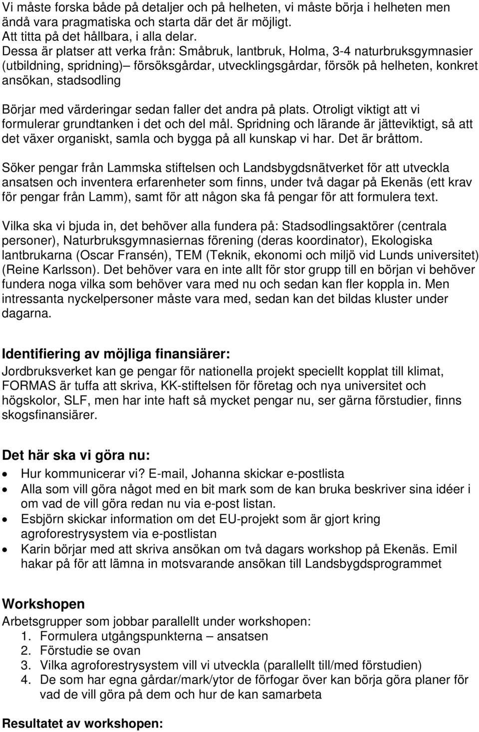 med värderingar sedan faller det andra på plats. Otroligt viktigt att vi formulerar grundtanken i det och del mål.