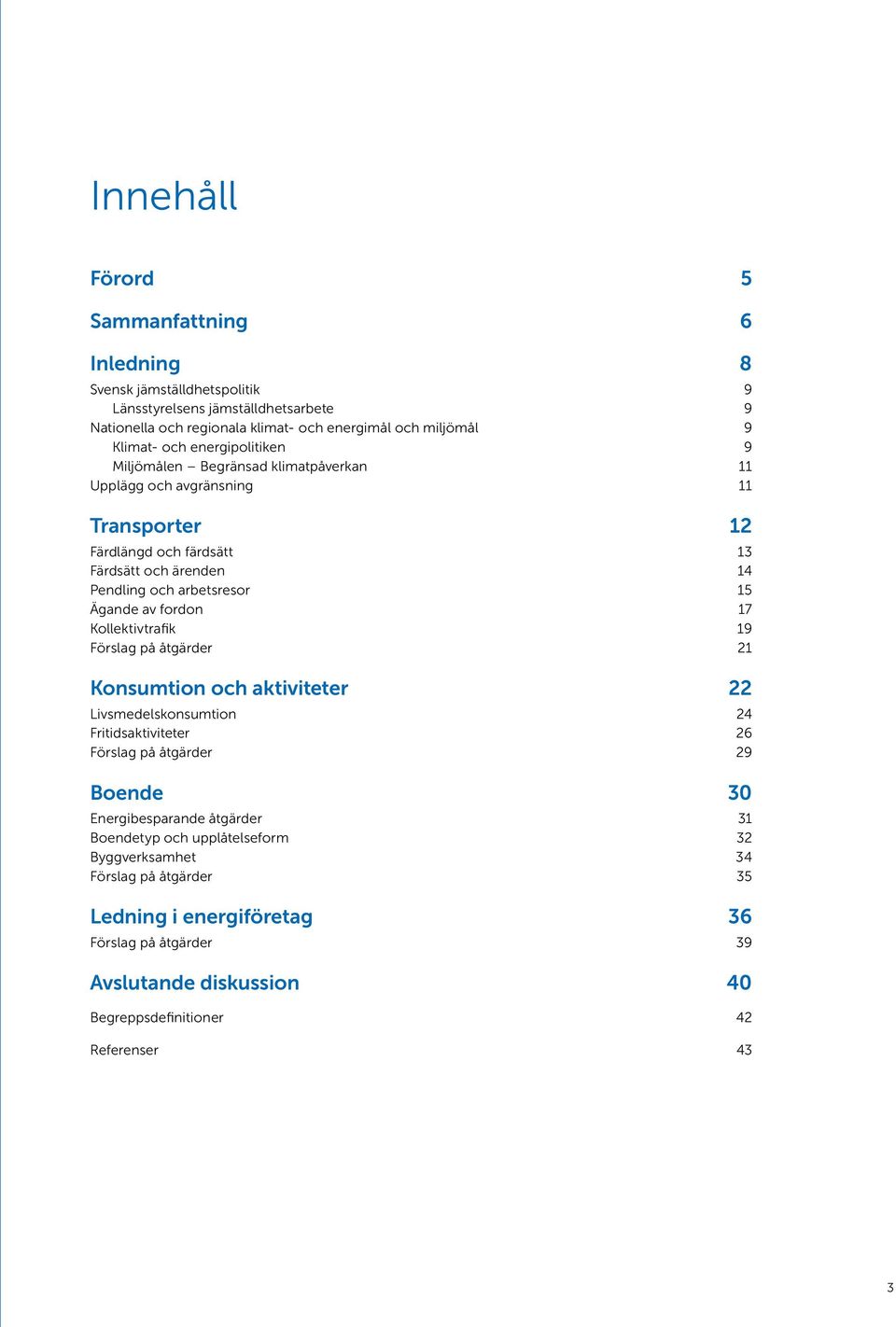 fordon 17 Kollektivtrafik 19 Förslag på åtgärder 21 Konsumtion och aktiviteter 22 Livsmedelskonsumtion 24 Fritidsaktiviteter 26 Förslag på åtgärder 29 Boende 30 Energibesparande åtgärder