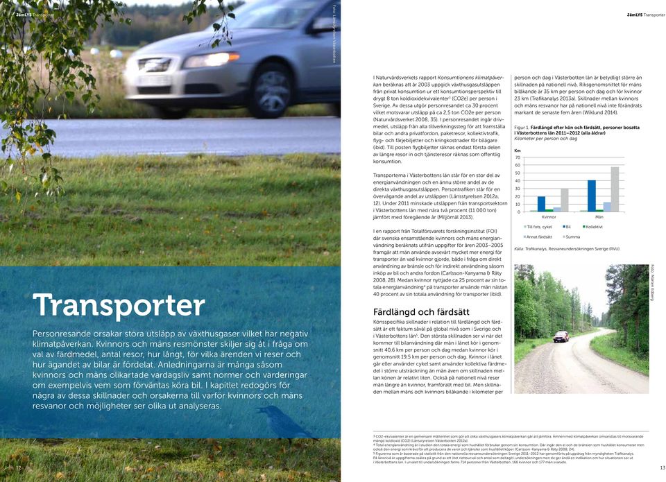 Av dessa utgör personresandet ca 30 procent vilket motsvarar utsläpp på ca 2,5 ton CO2e per person (Naturvårdsverket 2008, 35).