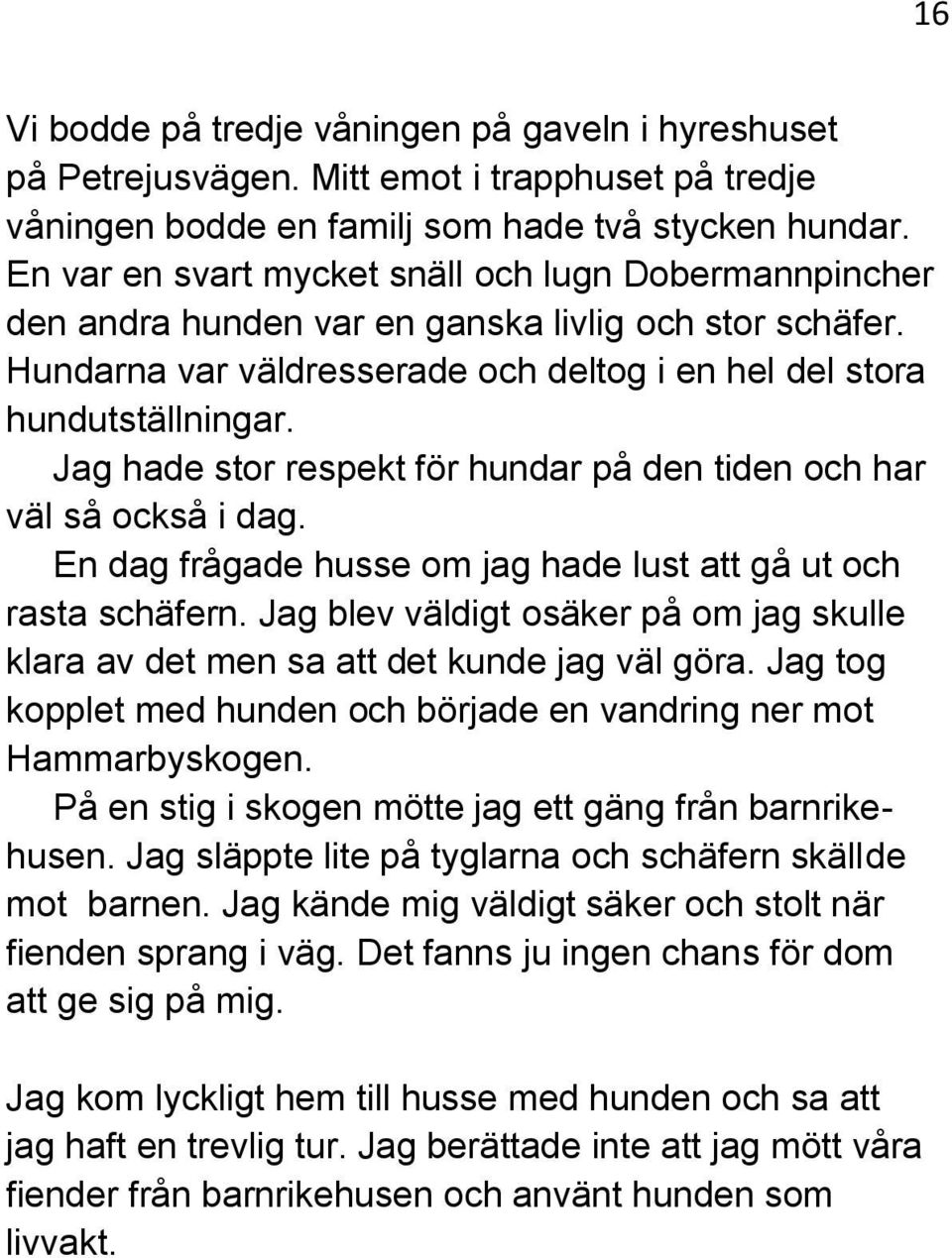 Jag hade stor respekt för hundar på den tiden och har väl så också i dag. En dag frågade husse om jag hade lust att gå ut och rasta schäfern.