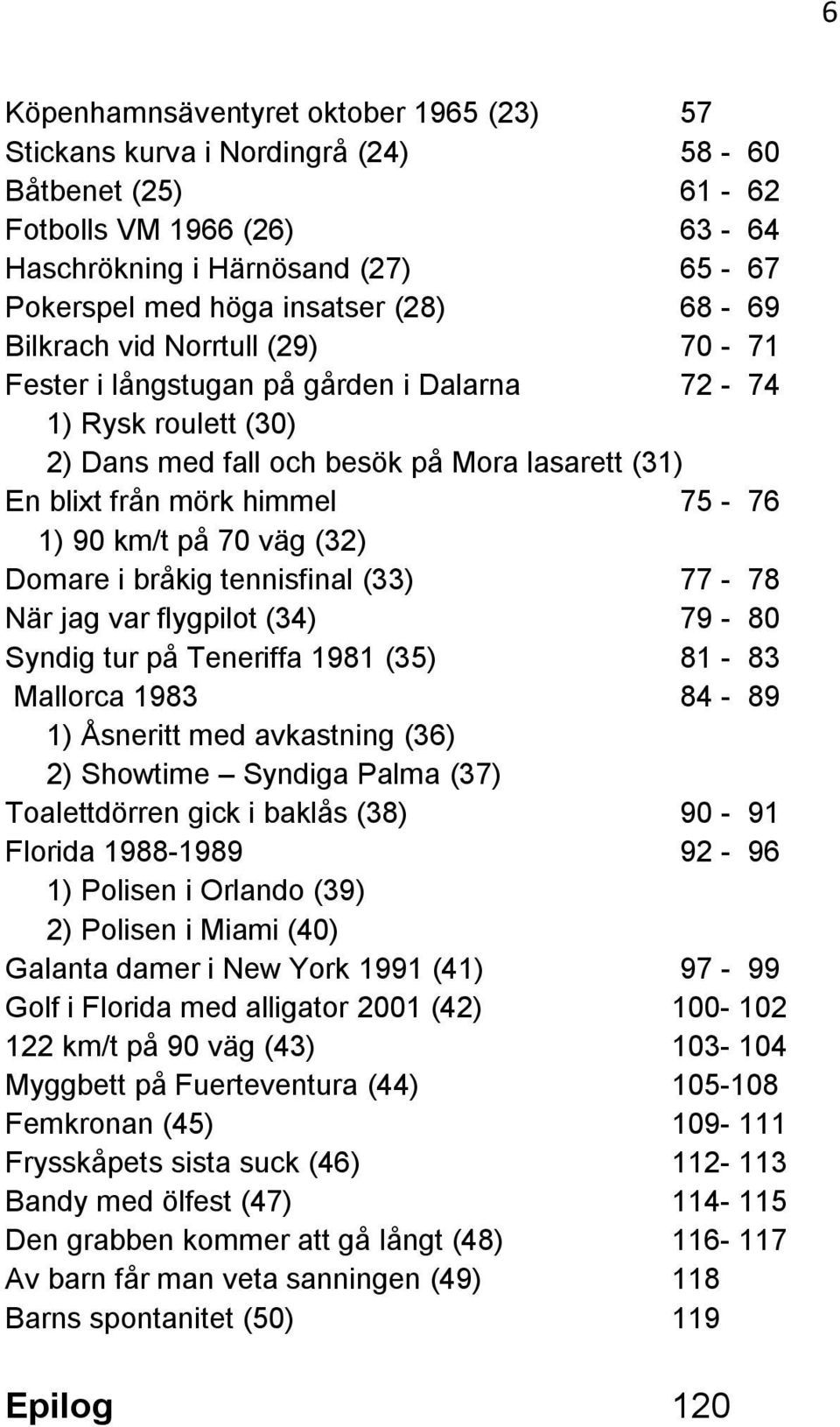 på 70 väg (32) Domare i bråkig tennisfinal (33) 77-78 När jag var flygpilot (34) 79-80 Syndig tur på Teneriffa 1981 (35) 81-83 Mallorca 1983 84-89 1) Åsneritt med avkastning (36) 2) Showtime Syndiga