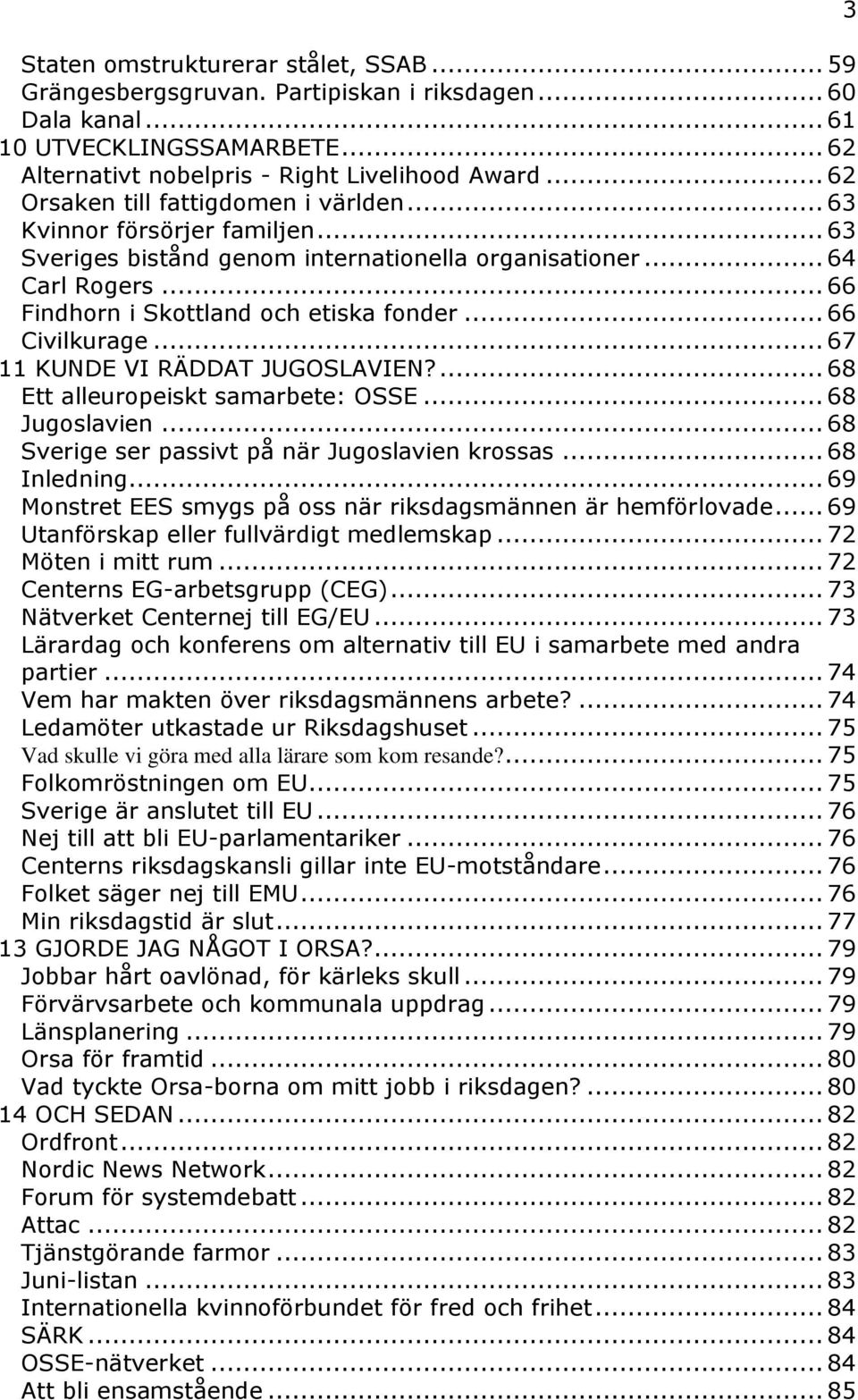 .. 66 Civilkurage... 67 11 KUNDE VI RÄDDAT JUGOSLAVIEN?... 68 Ett alleuropeiskt samarbete: OSSE... 68 Jugoslavien... 68 Sverige ser passivt på när Jugoslavien krossas... 68 Inledning.