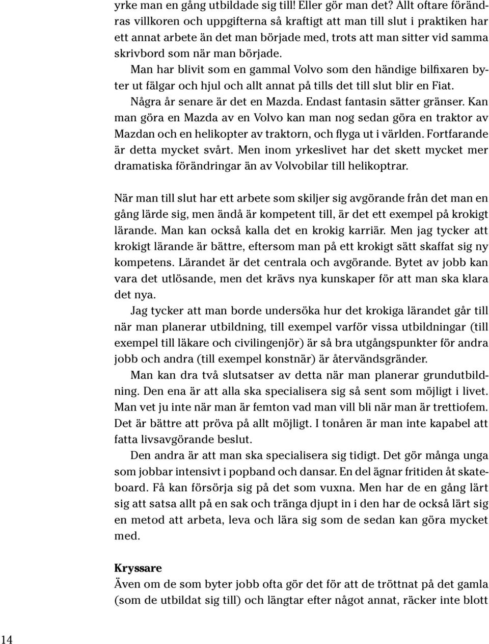 Man har blivit som en gammal Volvo som den händige bilfixaren byter ut fälgar och hjul och allt annat på tills det till slut blir en Fiat. Några år senare är det en Mazda.