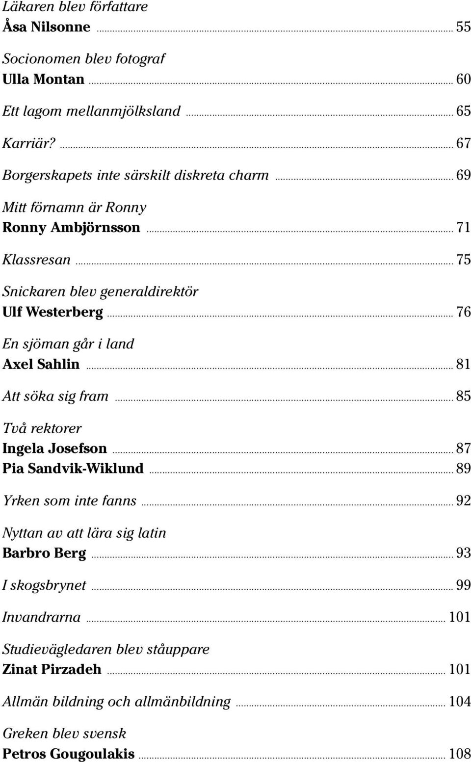 .. 76 En sjöman går i land Axel Sahlin... 81 Att söka sig fram... 85 Två rektorer Ingela Josefson... 87 Pia Sandvik-Wiklund... 89 Yrken som inte fanns.