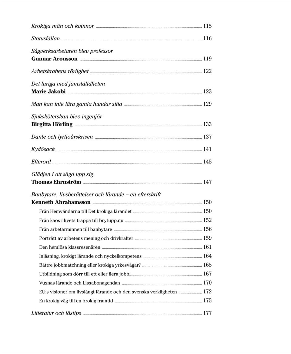 .. 145 Glädjen i att säga upp sig Thomas Ehrnström... 147 Banbytare, livsberättelser och lärande en efterskrift Kenneth Abrahamsson... 150 Från Hemvändarna till Det krokiga lärandet.