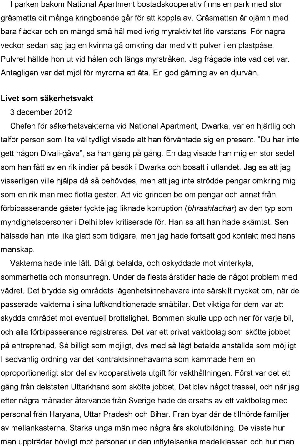Pulvret hällde hon ut vid hålen och längs myrstråken. Jag frågade inte vad det var. Antagligen var det mjöl för myrorna att äta. En god gärning av en djurvän.