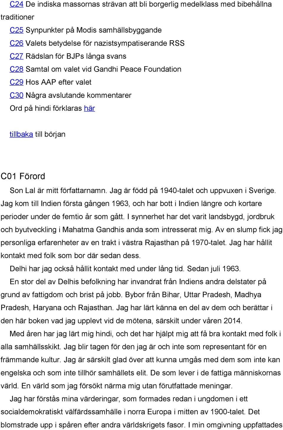 författarnamn. Jag är född på 1940-talet och uppvuxen i Sverige. Jag kom till Indien första gången 1963, och har bott i Indien längre och kortare perioder under de femtio år som gått.