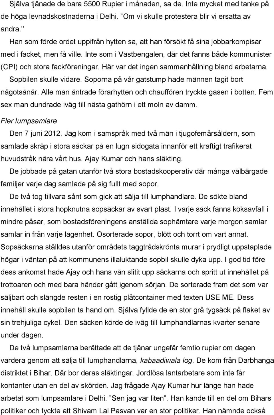 Här var det ingen sammanhållning bland arbetarna. Sopbilen skulle vidare. Soporna på vår gatstump hade männen tagit bort någotsånär. Alle man äntrade förarhytten och chauffören tryckte gasen i botten.