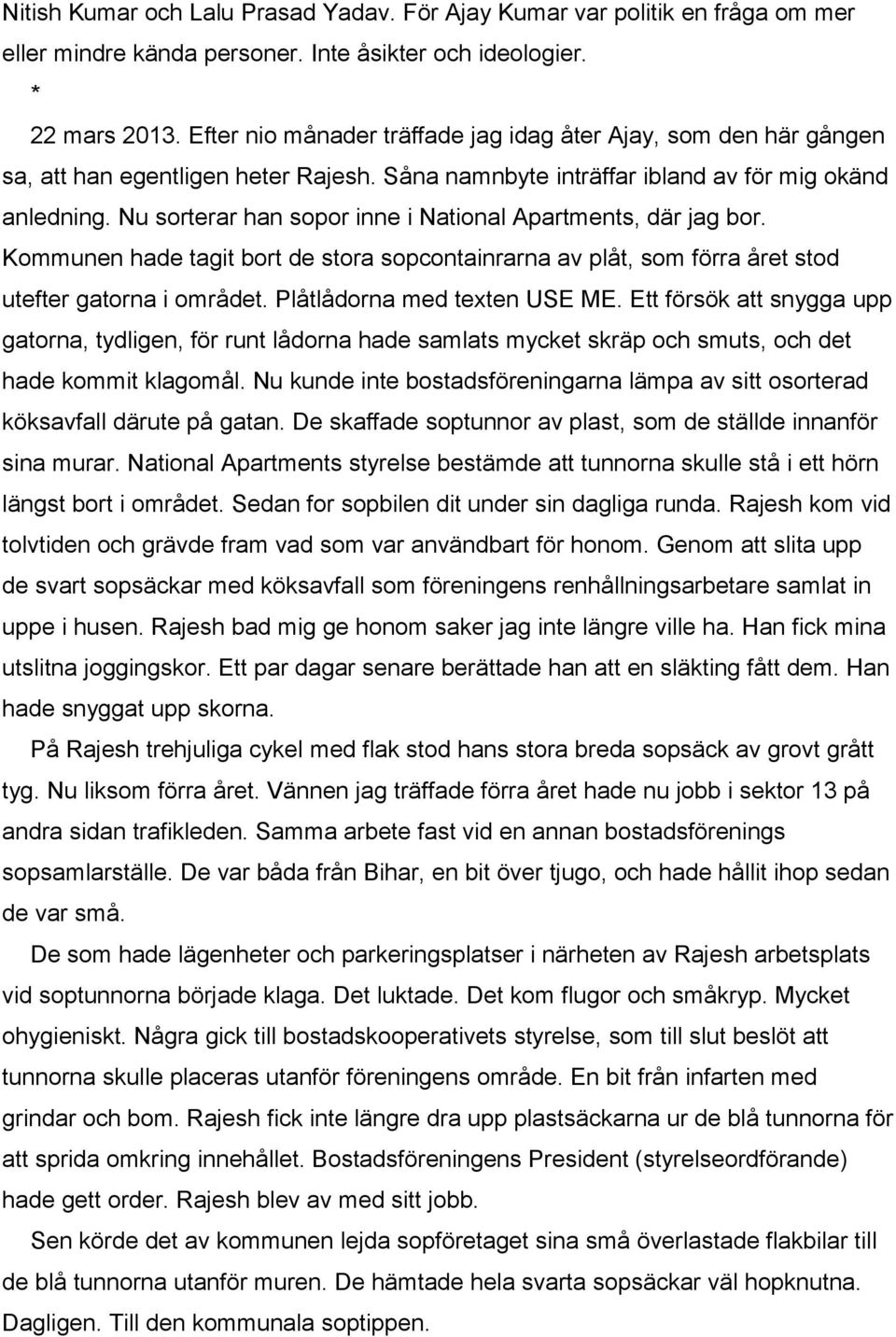 Nu sorterar han sopor inne i National Apartments, där jag bor. Kommunen hade tagit bort de stora sopcontainrarna av plåt, som förra året stod utefter gatorna i området. Plåtlådorna med texten USE ME.