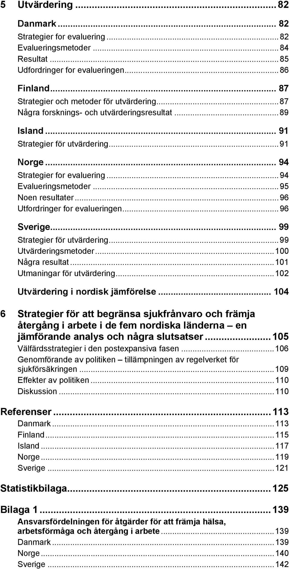 ..96 Utfordringer for evalueringen...96 Sverige... 99 Strategier för utvärdering...99 Utvärderingsmetoder...100 Några resultat...101 Utmaningar för utvärdering...102 Utvärdering i nordisk jämförelse.