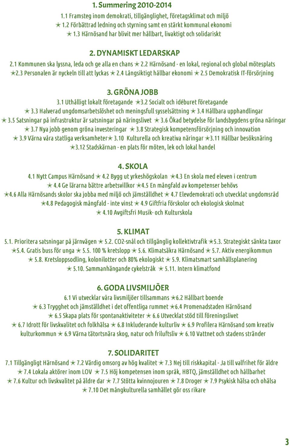 3 Personalen är nyckeln till att lyckas 2.4 Långsiktigt hållbar ekonomi 2.5 Demokratisk IT-försörjning 3. GRÖNA JOBB 3.1 Uthålligt lokalt företagande 3.2 Socialt och idéburet företagande 3.