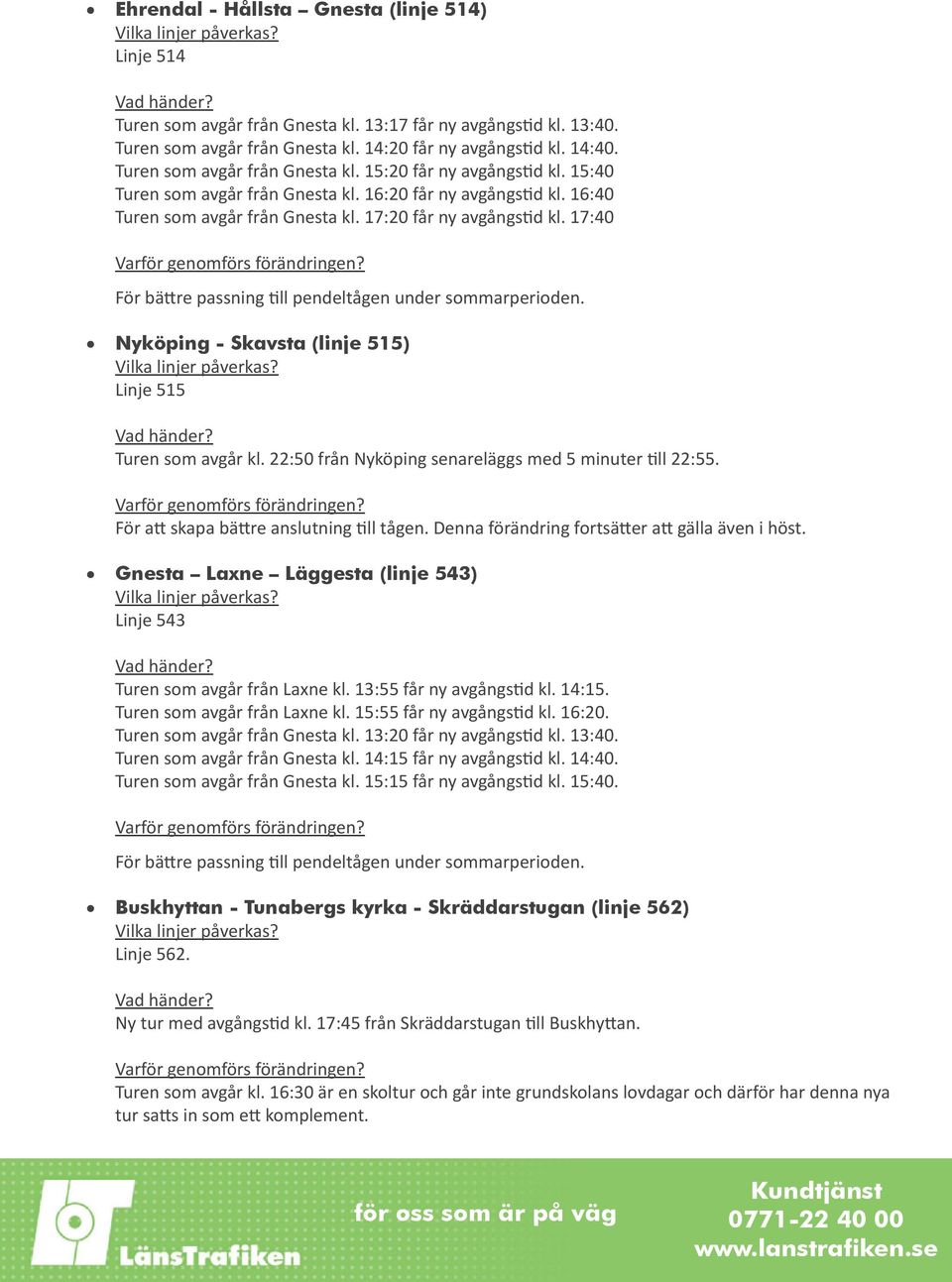 17:40 För bättre passning till pendeltågen under sommarperioden. Nyköping - Skavsta (linje 515) Linje 515 Turen som avgår kl. 22:50 från Nyköping senareläggs med 5 minuter till 22:55.