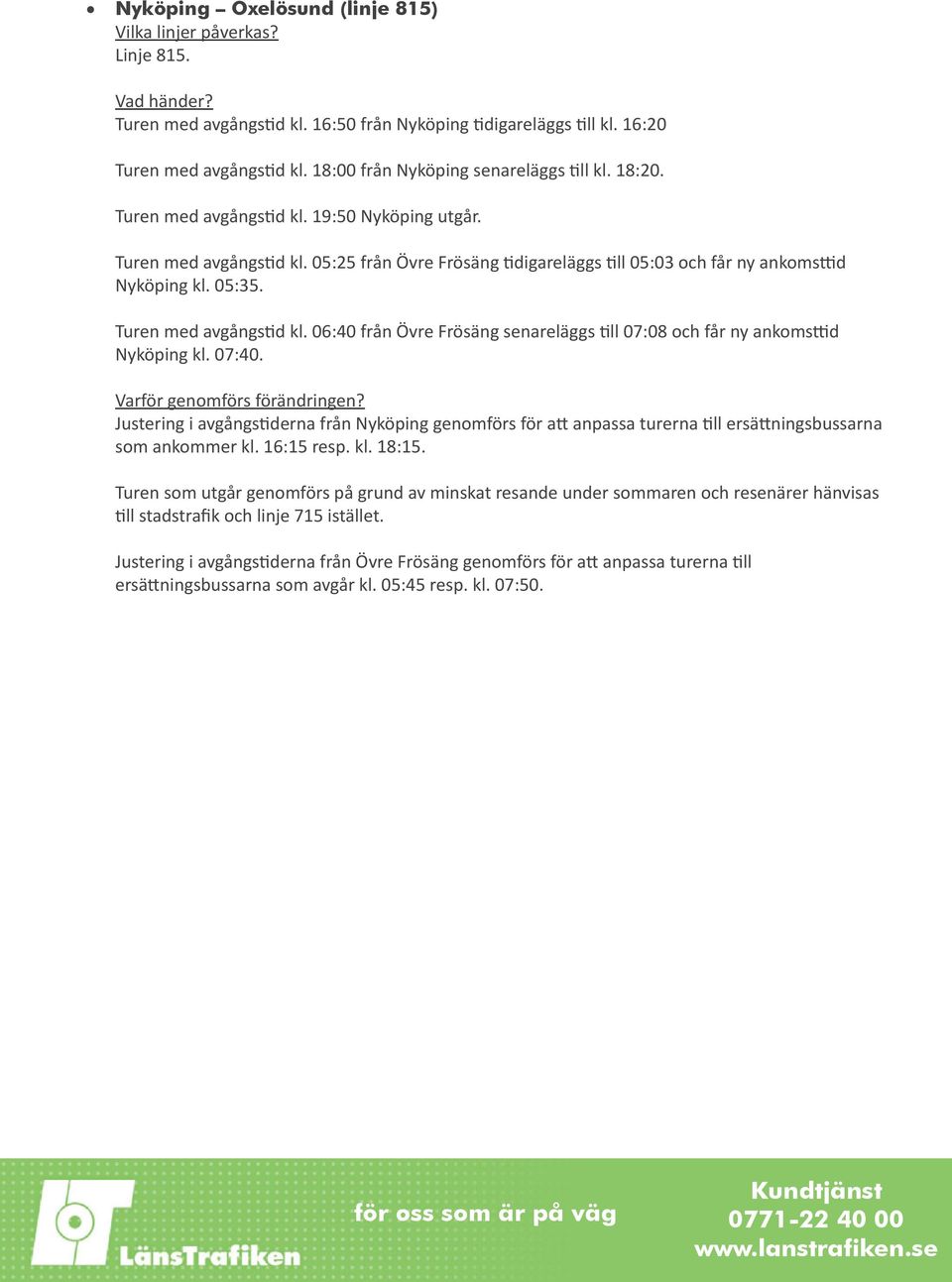 07:40. Justering i avgångstiderna från Nyköping genomförs för att anpassa turerna till ersättningsbussarna som ankommer kl. 16:15 resp. kl. 18:15.