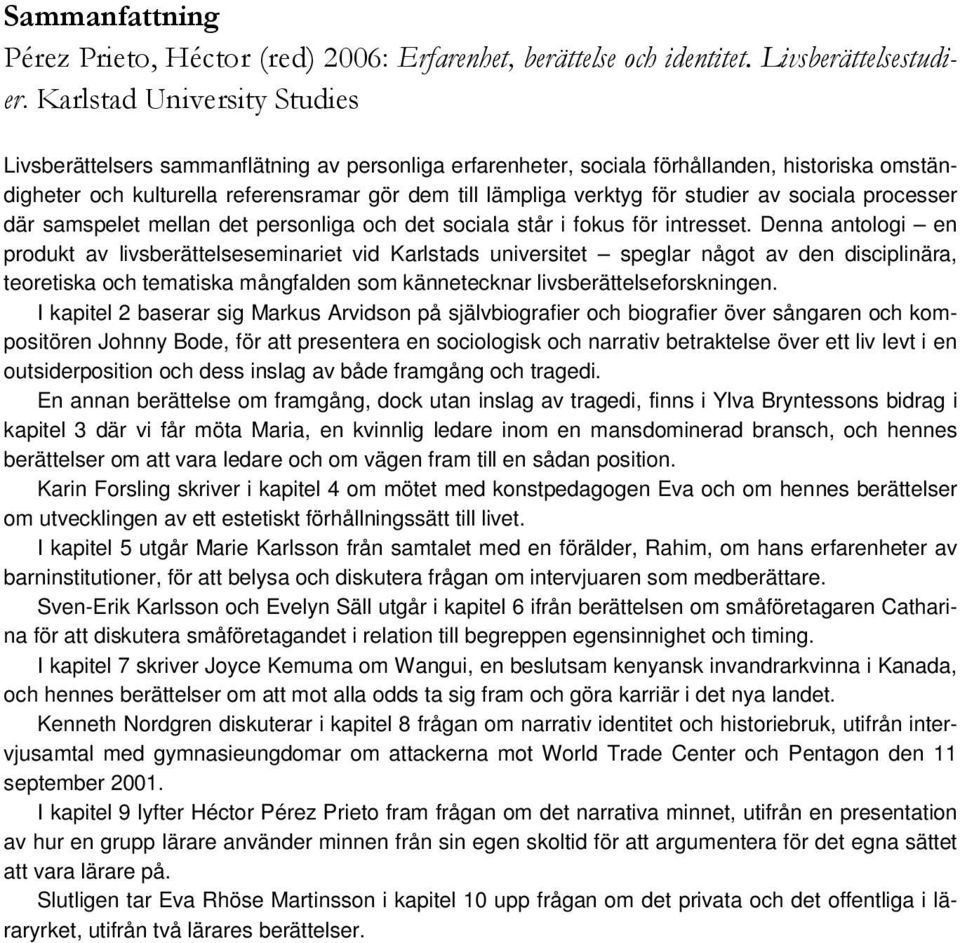 Denna antologi en produkt av livsberättelseseminariet vid Karlstads universitet speglar något av den disciplinära, teoretiska och tematiska mångfalden som kännetecknar livsberättelseforskningen.