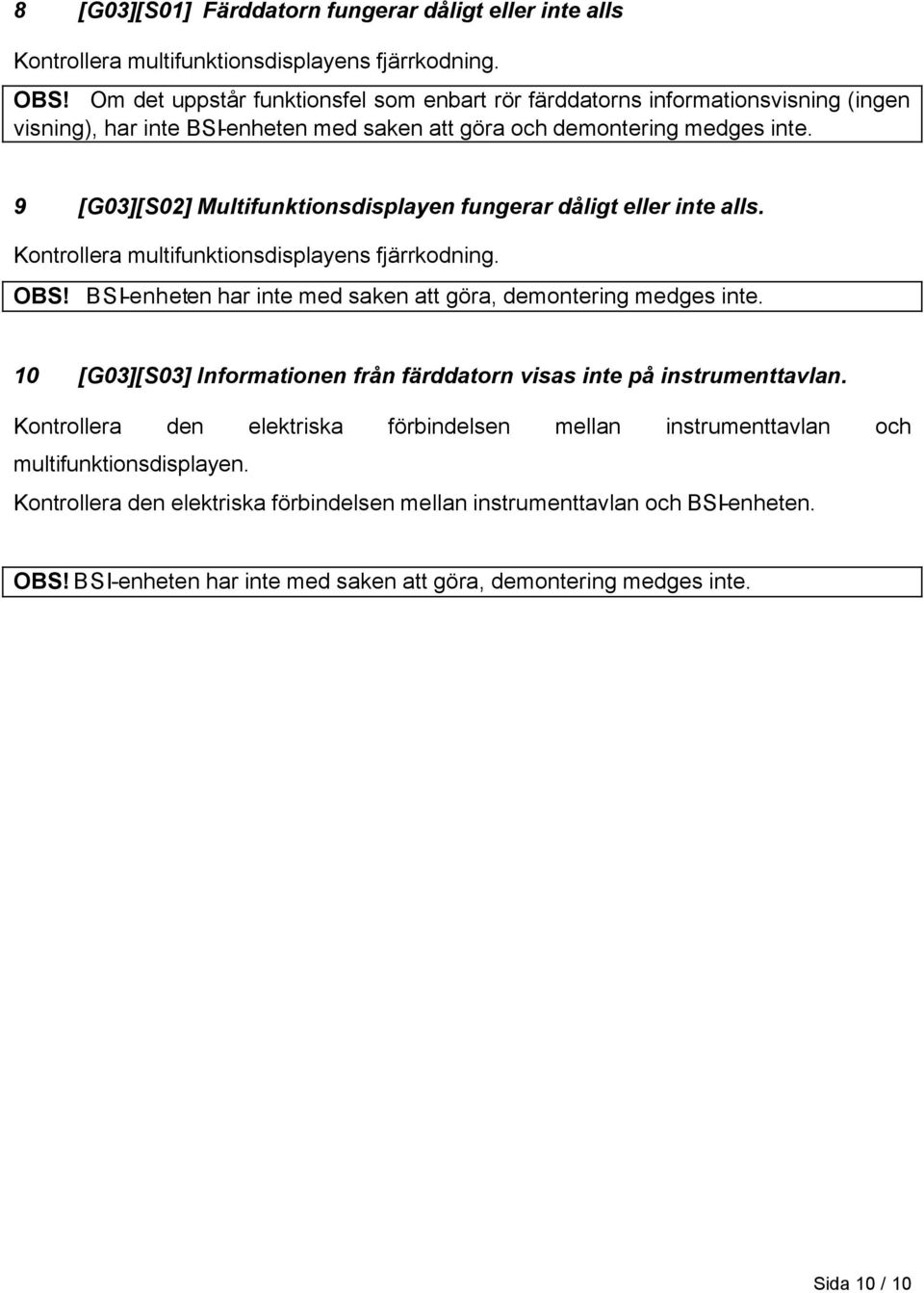 9 [G03][S02] Multifunktionsdisplayen fungerar dåligt eller inte alls. Kontrollera multifunktionsdisplayens fjärrkodning. OBS! BSI-enheten har inte med saken att göra, demontering medges inte.