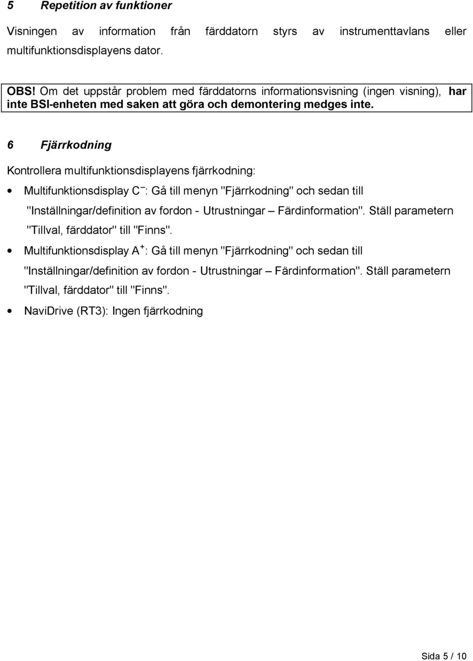 6 Fjärrkodning Kontrollera multifunktionsdisplayens fjärrkodning: Multifunktionsdisplay C : Gå till menyn "Fjärrkodning" och sedan till "Inställningar/definition av fordon - Utrustningar