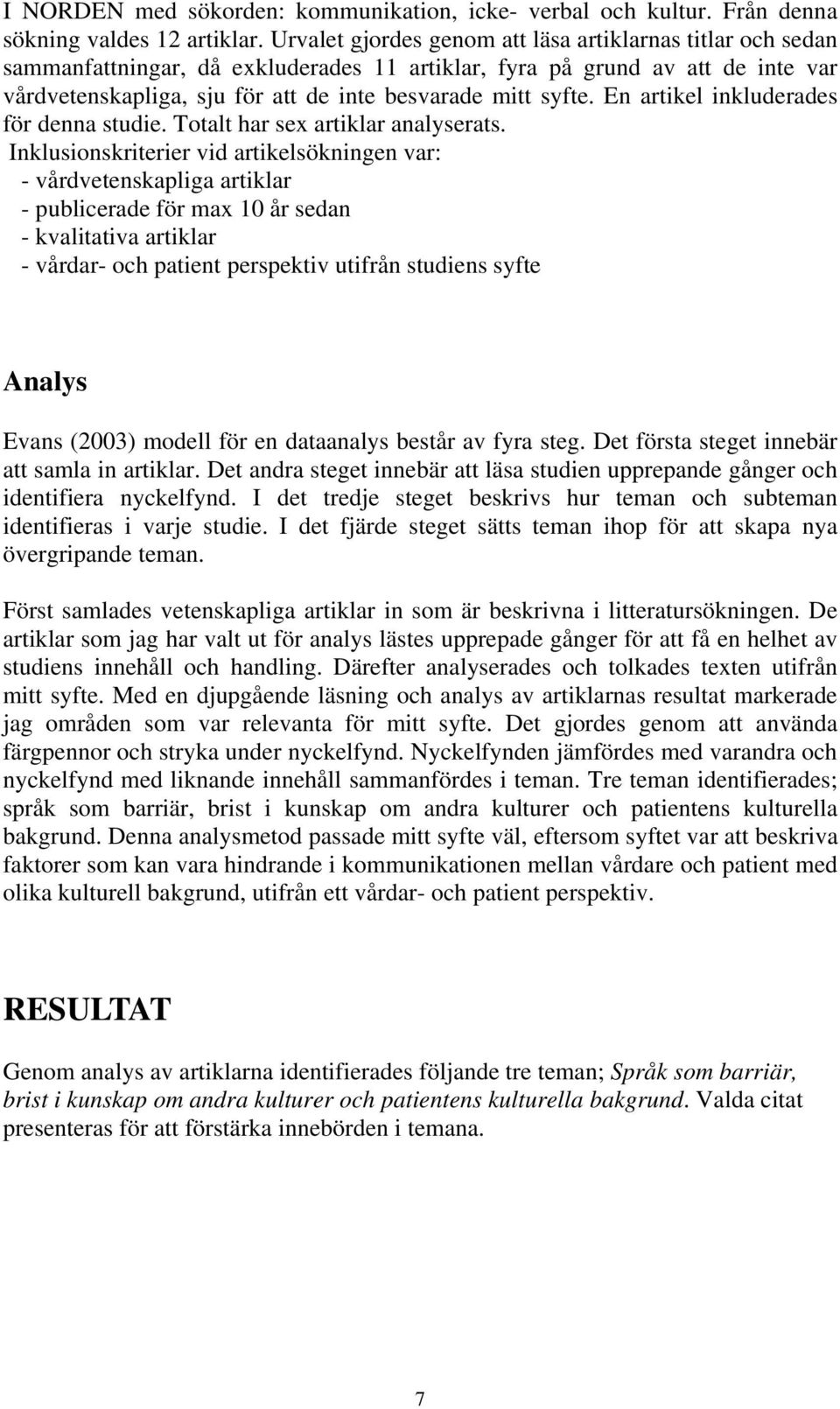 En artikel inkluderades för denna studie. Totalt har sex artiklar analyserats.