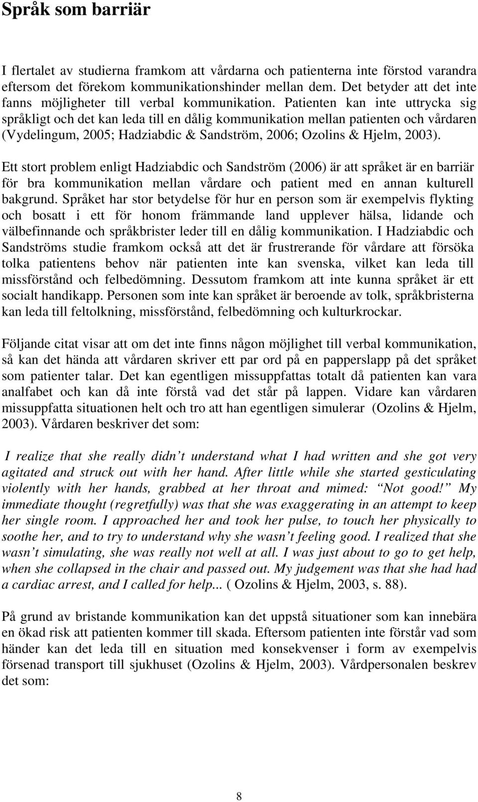 Patienten kan inte uttrycka sig språkligt och det kan leda till en dålig kommunikation mellan patienten och vårdaren (Vydelingum, 2005; Hadziabdic & Sandström, 2006; Ozolins & Hjelm, 2003).