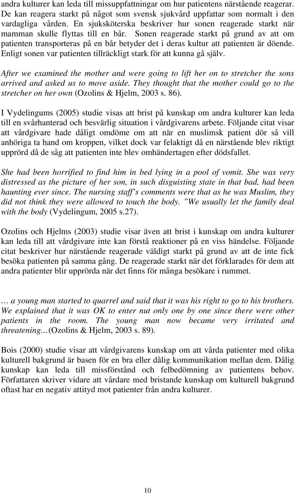 Sonen reagerade starkt på grund av att om patienten transporteras på en bår betyder det i deras kultur att patienten är döende. Enligt sonen var patienten tillräckligt stark för att kunna gå själv.