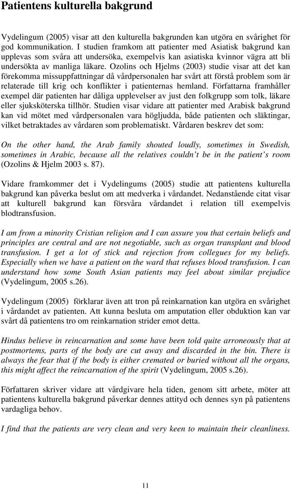 Ozolins och Hjelms (2003) studie visar att det kan förekomma missuppfattningar då vårdpersonalen har svårt att förstå problem som är relaterade till krig och konflikter i patienternas hemland.