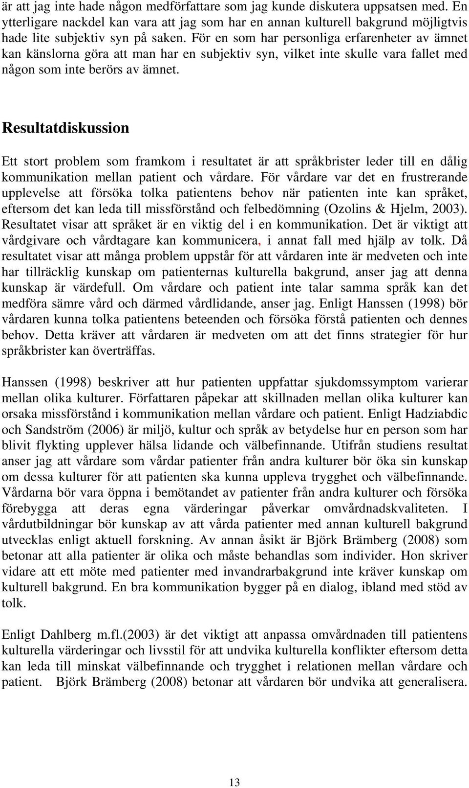 Resultatdiskussion Ett stort problem som framkom i resultatet är att språkbrister leder till en dålig kommunikation mellan patient och vårdare.