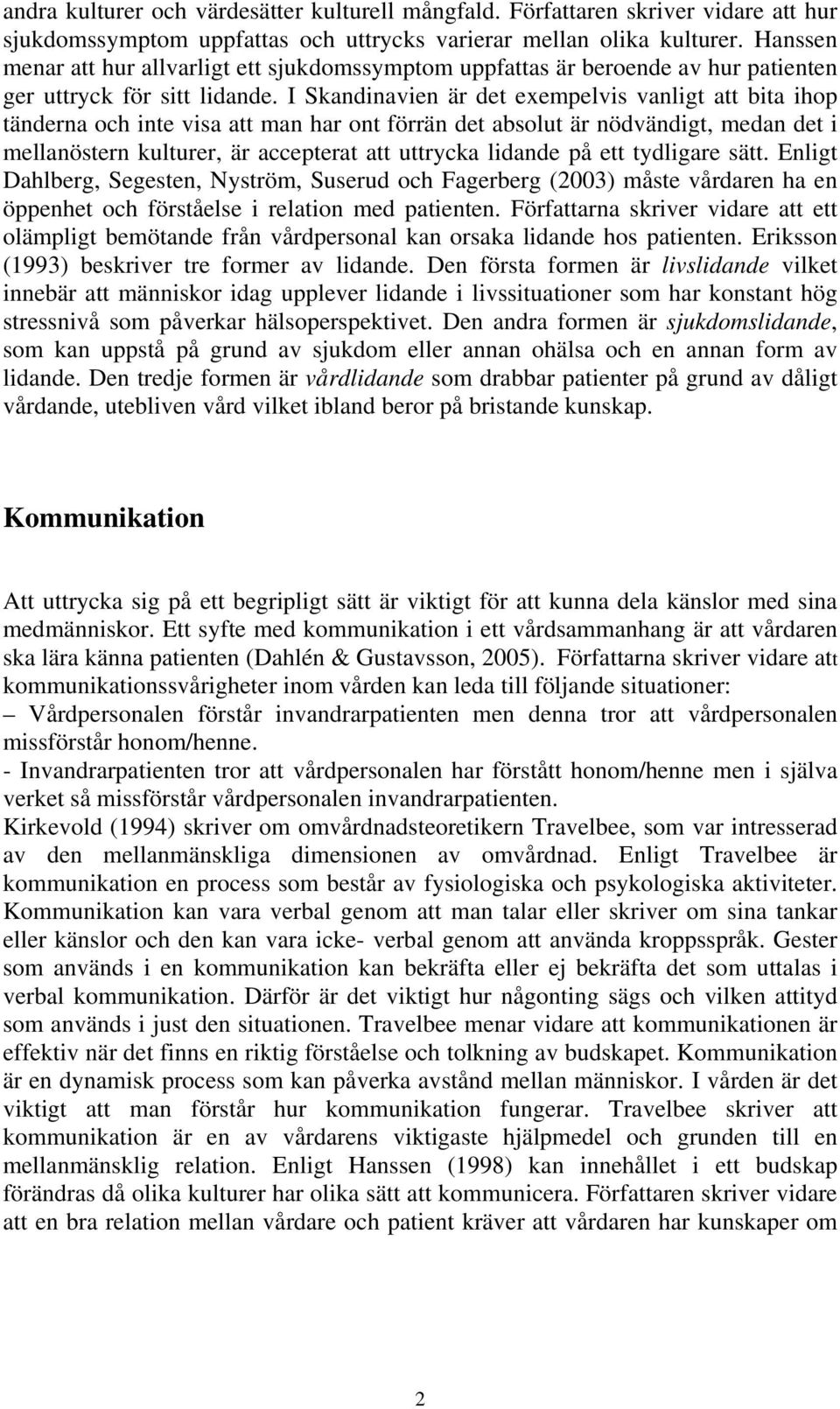 I Skandinavien är det exempelvis vanligt att bita ihop tänderna och inte visa att man har ont förrän det absolut är nödvändigt, medan det i mellanöstern kulturer, är accepterat att uttrycka lidande