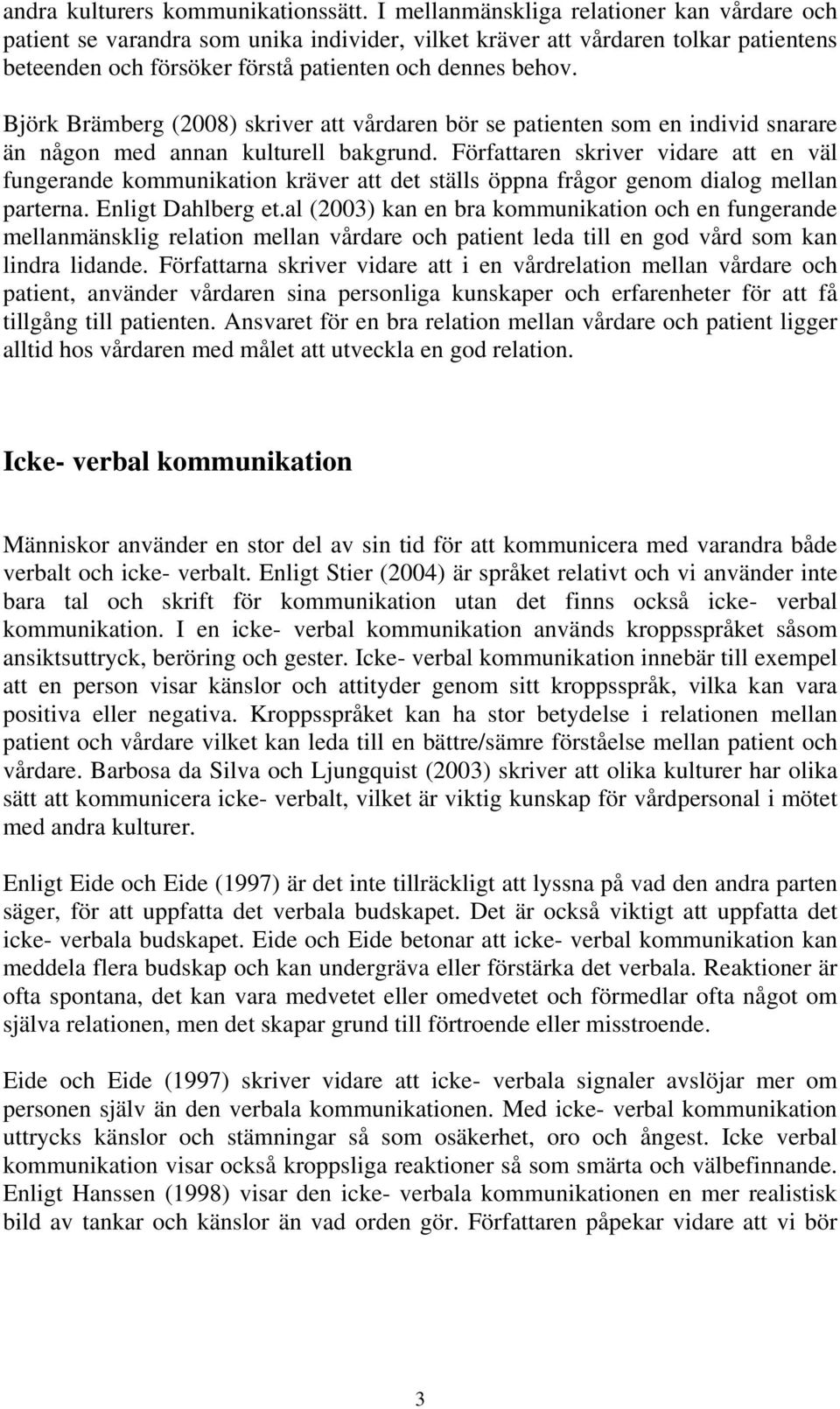 Björk Brämberg (2008) skriver att vårdaren bör se patienten som en individ snarare än någon med annan kulturell bakgrund.