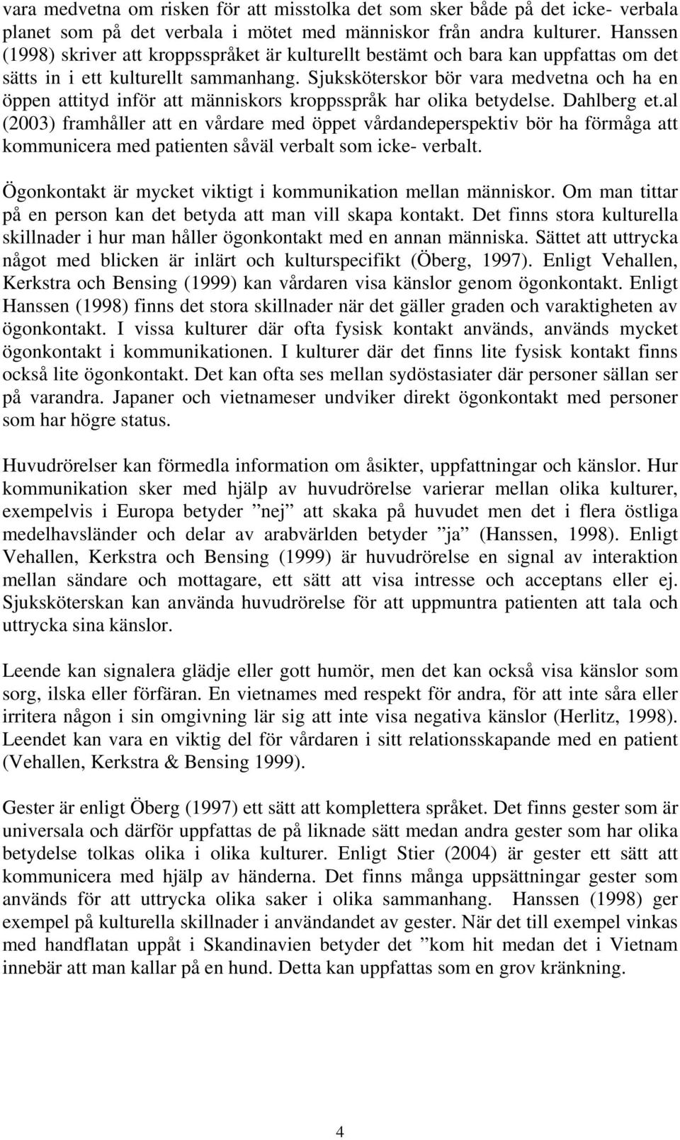 Sjuksköterskor bör vara medvetna och ha en öppen attityd inför att människors kroppsspråk har olika betydelse. Dahlberg et.