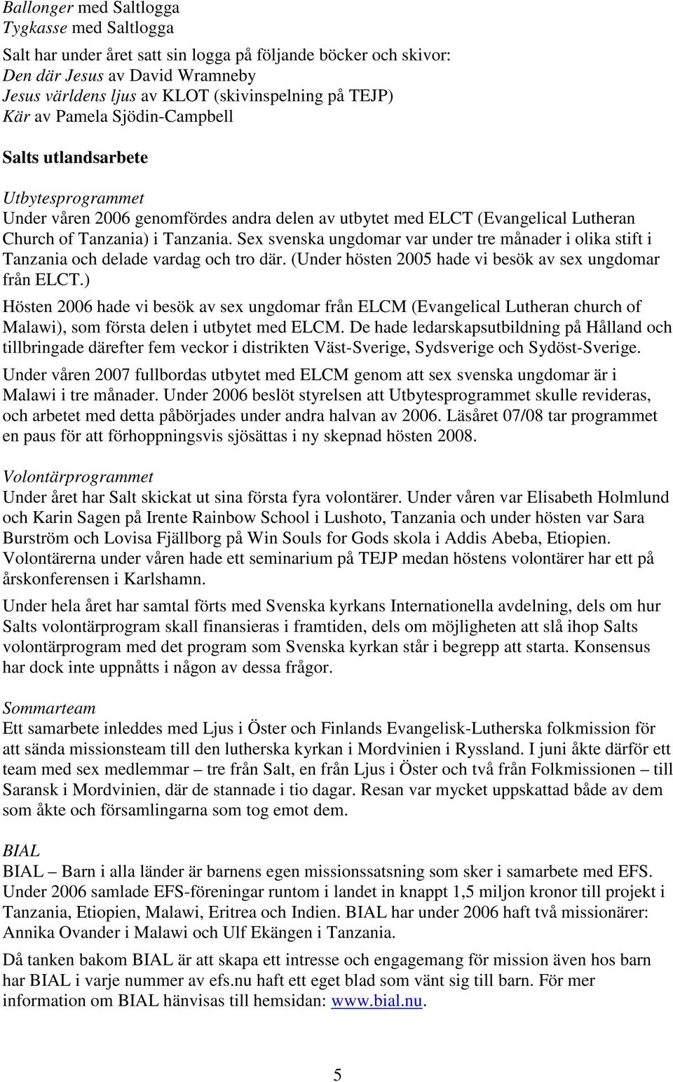 Sex svenska ungdomar var under tre månader i olika stift i Tanzania och delade vardag och tro där. (Under hösten 2005 hade vi besök av sex ungdomar från ELCT.