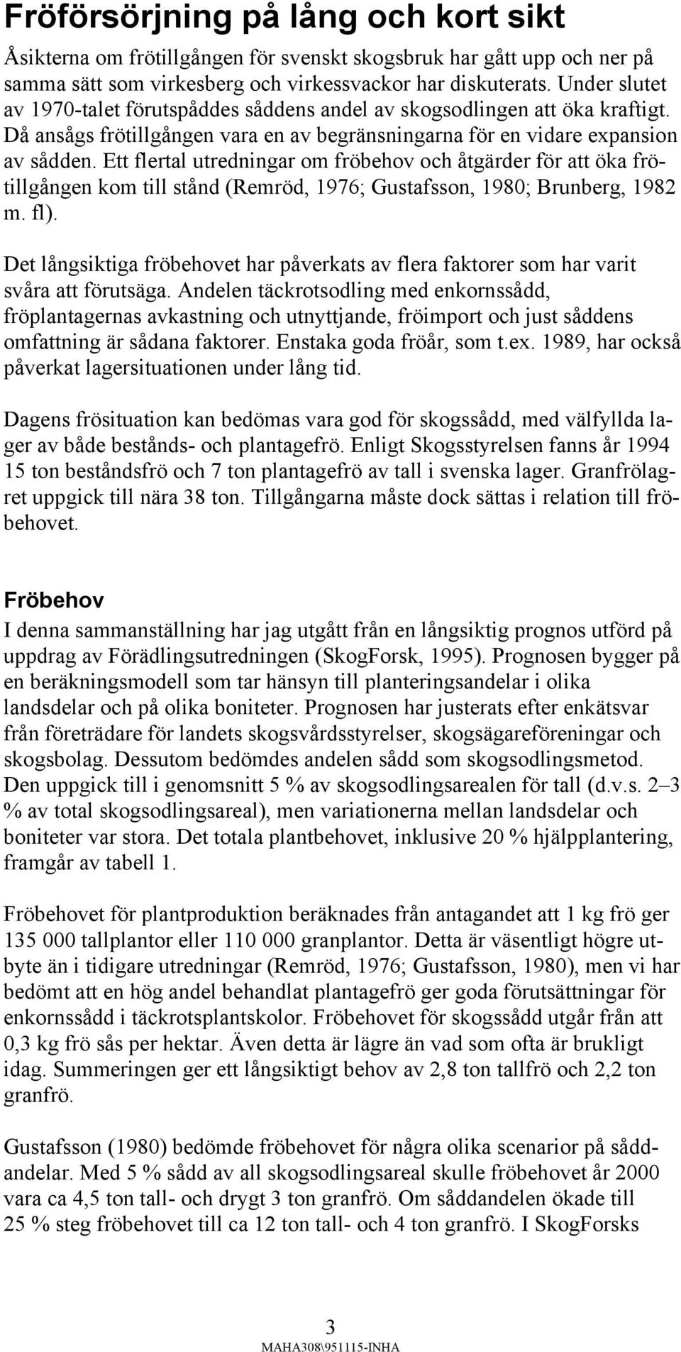 Ett flertal utredningar om fröbehov och åtgärder för att öka frötillgången kom till stånd (Remröd, 1976; Gustafsson, 1980; Brunberg, 1982 m. fl).