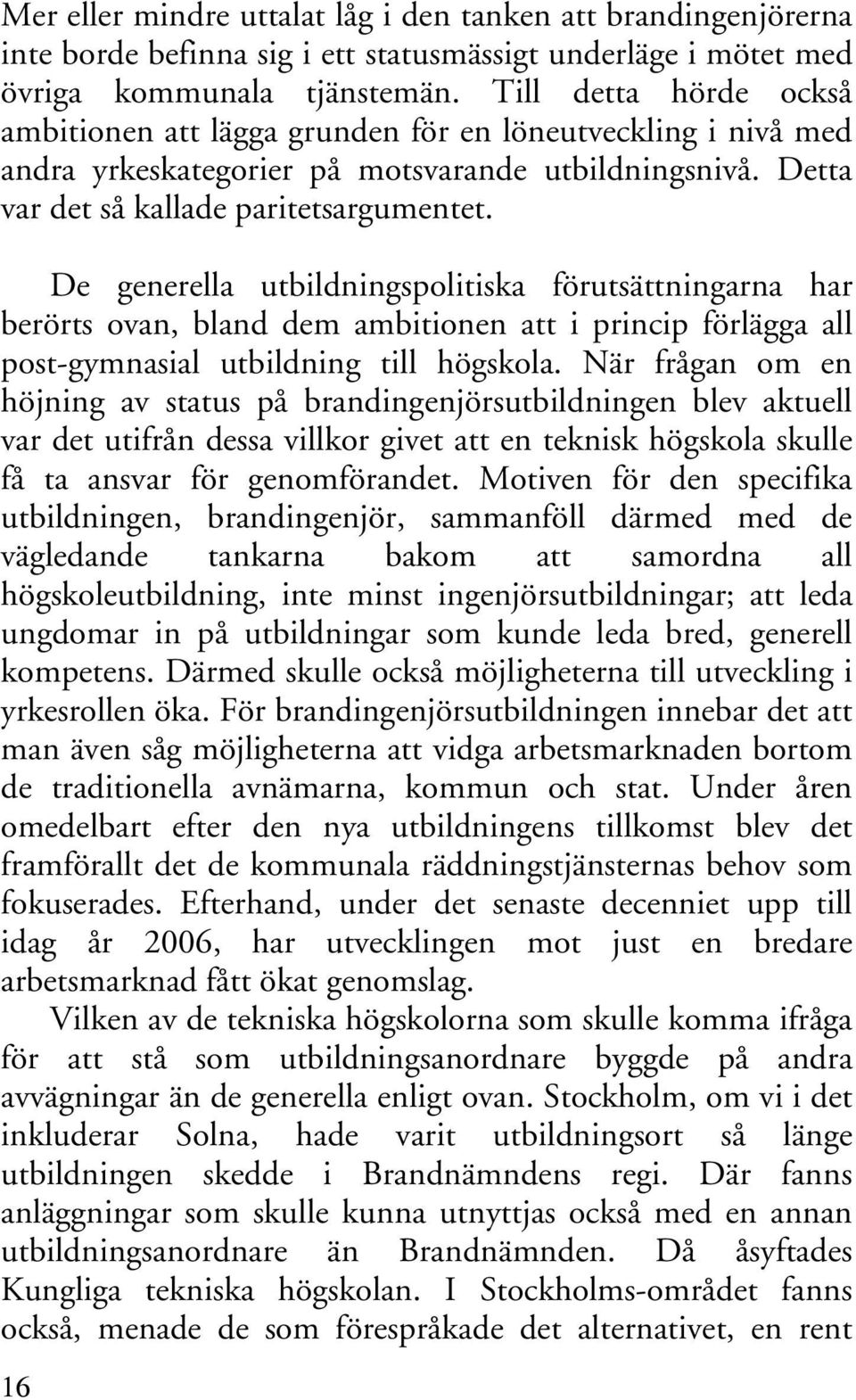 De generella utbildningspolitiska förutsättningarna har berörts ovan, bland dem ambitionen att i princip förlägga all post-gymnasial utbildning till högskola.