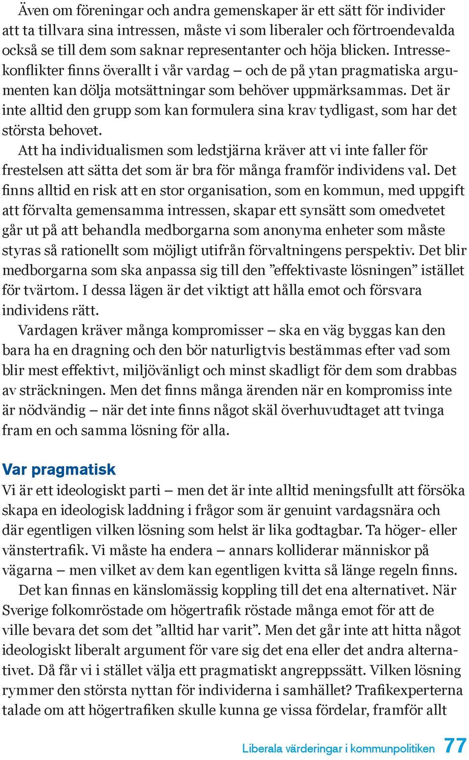 Det är inte alltid den grupp som kan formulera sina krav tydligast, som har det största behovet.