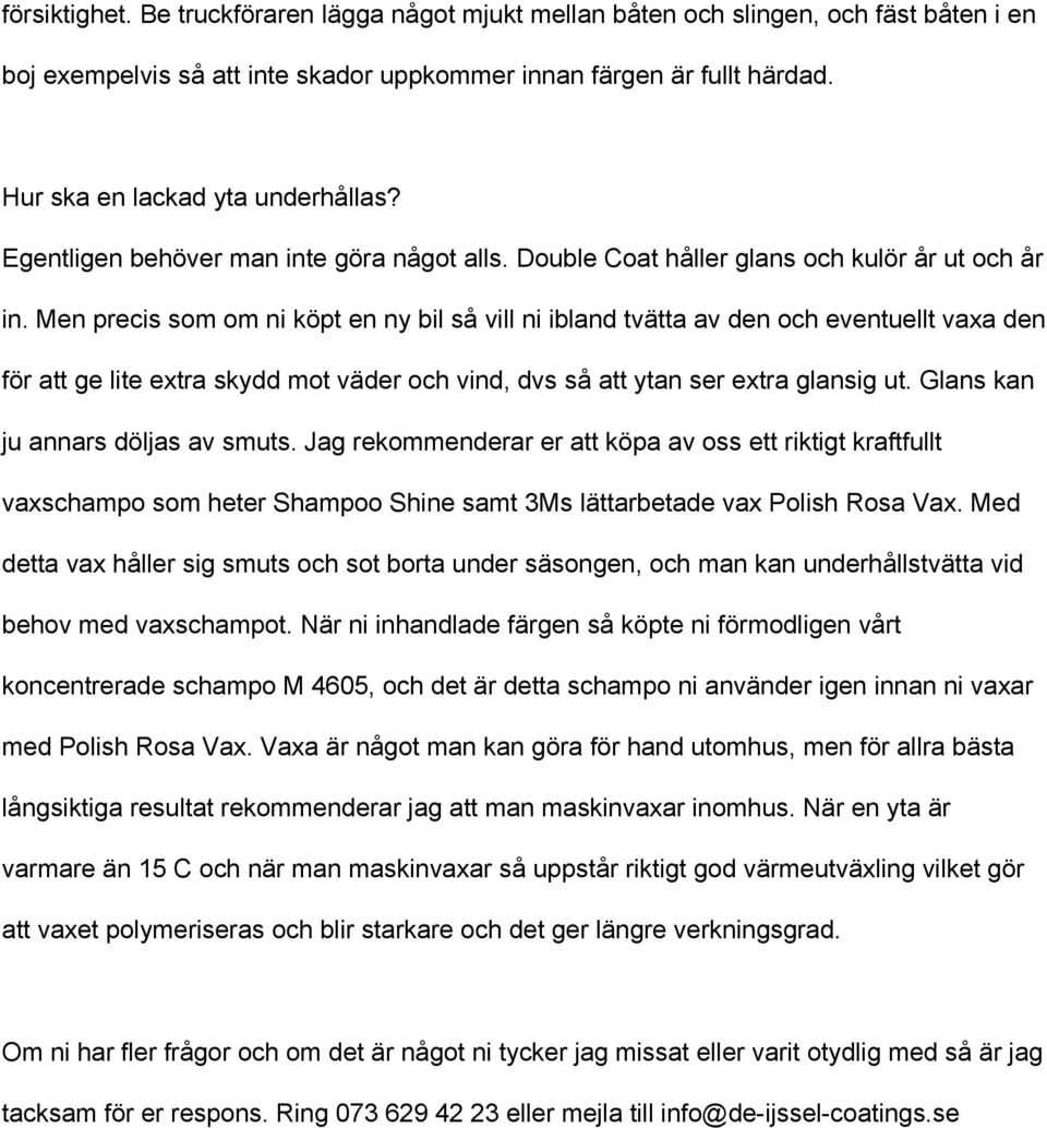 Men precis som om ni köpt en ny bil så vill ni ibland tvätta av den och eventuellt vaxa den för att ge lite extra skydd mot väder och vind, dvs så att ytan ser extra glansig ut.