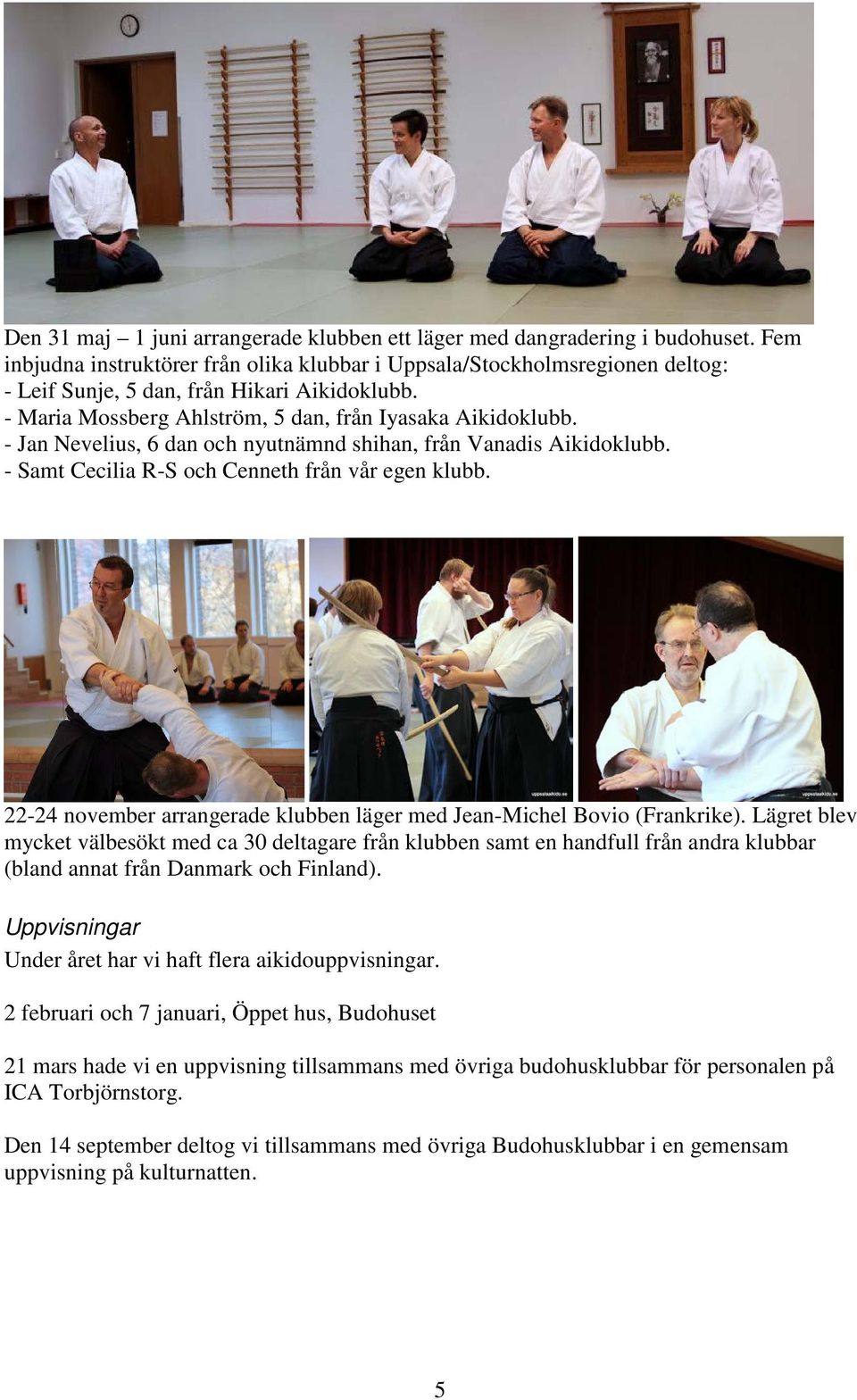 - Jan Nevelius, 6 dan och nyutnämnd shihan, från Vanadis Aikidoklubb. - Samt Cecilia R-S och Cenneth från vår egen klubb. 22-24 november arrangerade klubben läger med Jean-Michel Bovio (Frankrike).