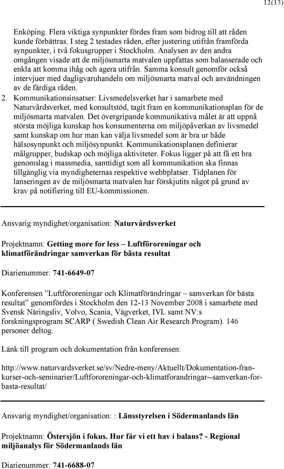 Samma konsult genomför också intervjuer med dagligvaruhandeln om miljösmarta matval och användningen av de färdiga råden. 2.