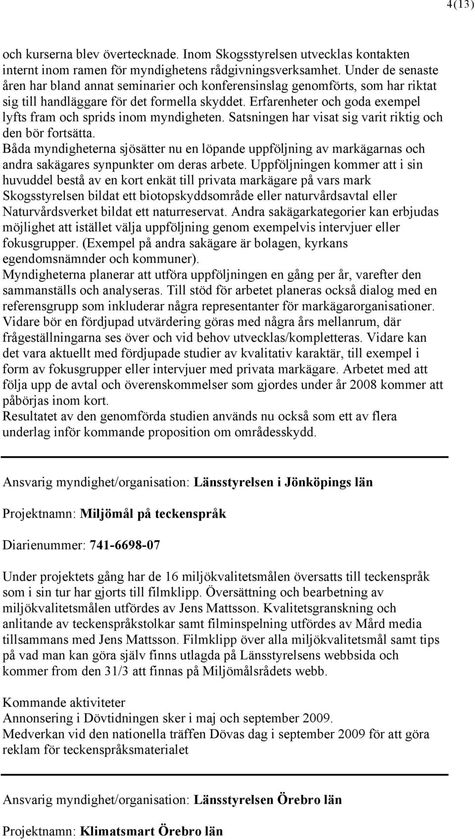 Erfarenheter och goda exempel lyfts fram och sprids inom myndigheten. Satsningen har visat sig varit riktig och den bör fortsätta.