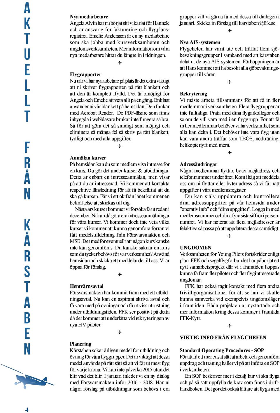 Flygrapporter Nu när vi har nya arbetare på plats är det extra viktigt att ni skriver flygrapporten på rätt blankett och att den är komplett ifylld.