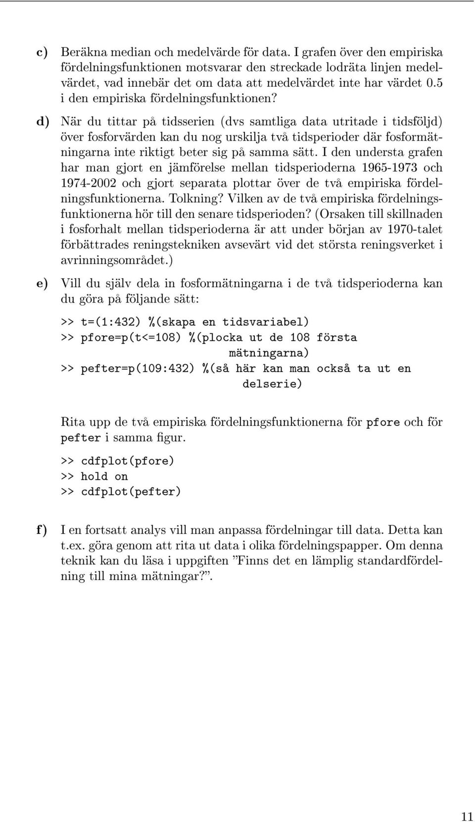 d) När du tittar på tidsserien (dvs samtliga data utritade i tidsföljd) över fosforvärden kan du nog urskilja två tidsperioder där fosformätningarna inte riktigt beter sig på samma sätt.