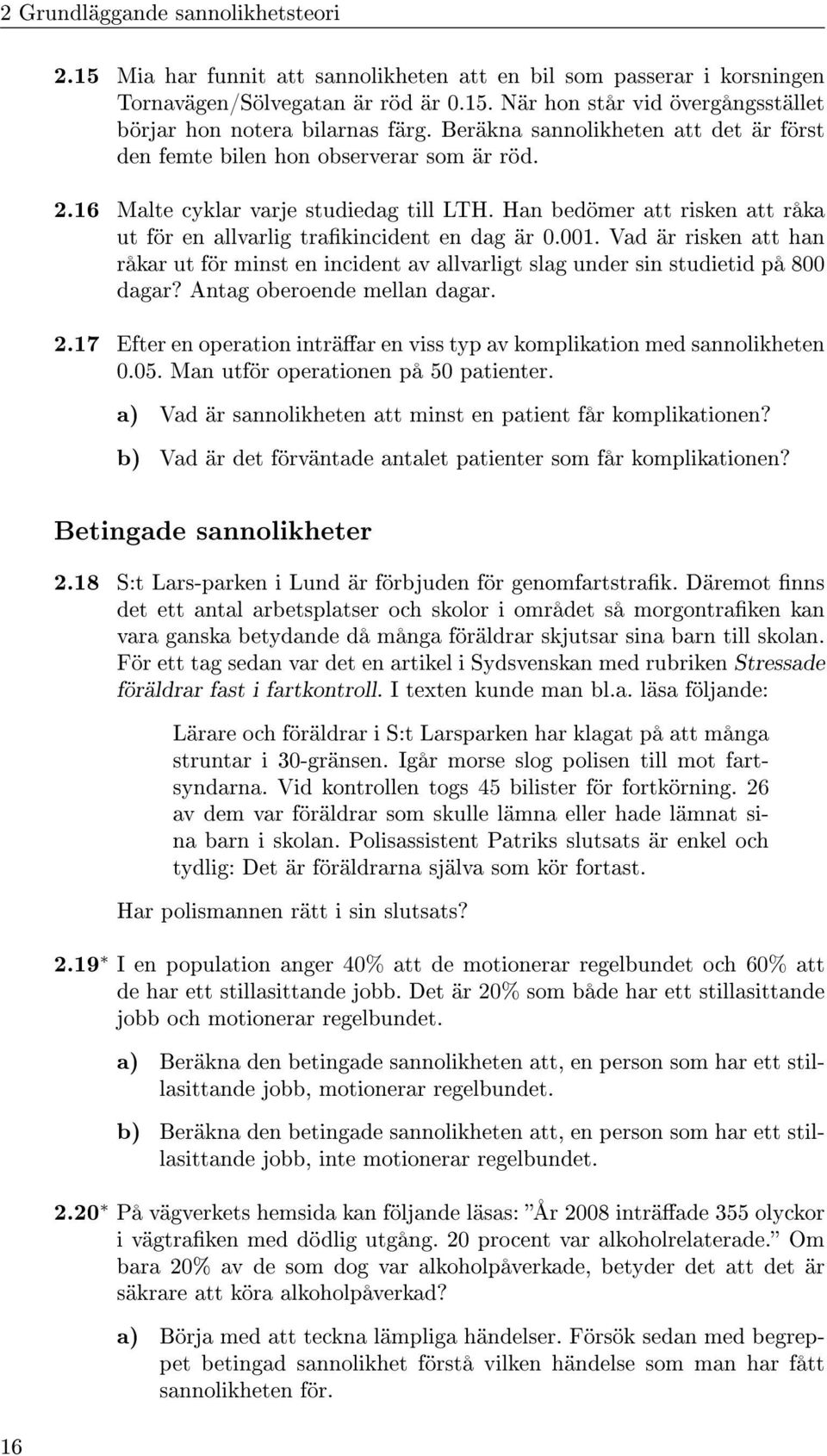 Han bedömer att risken att råka ut för en allvarlig trakincident en dag är 0.001. Vad är risken att han råkar ut för minst en incident av allvarligt slag under sin studietid på 800 dagar?