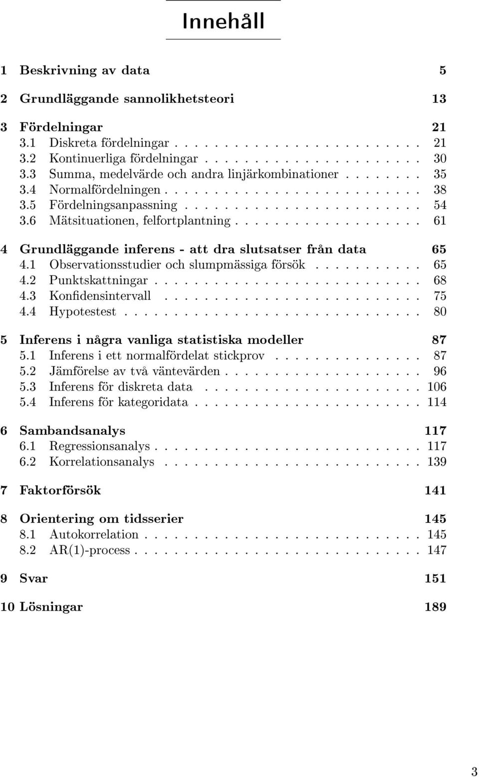 6 Mätsituationen, felfortplantning................... 61 4 Grundläggande inferens - att dra slutsatser från data 65 4.1 Observationsstudier och slumpmässiga försök........... 65 4.2 Punktskattningar.