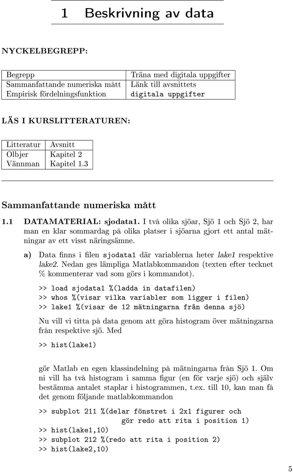 I två olika sjöar, Sjö 1 och Sjö 2, har man en klar sommardag på olika platser i sjöarna gjort ett antal mätningar av ett visst näringsämne.